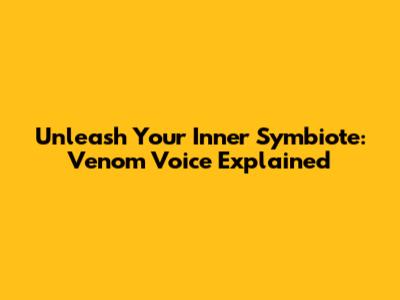 Unleash Your Inner Symbiote: Venom Voice Explained