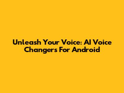 Unleash Your Voice: AI Voice Changers For Android