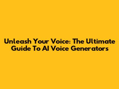 Unleash Your Voice: The Ultimate Guide To AI Voice Generators
