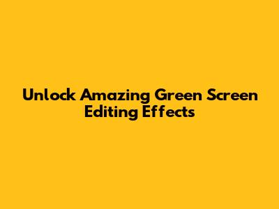 Unlock Amazing Green Screen Editing Effects