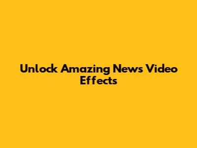 Unlock Amazing News Video Effects