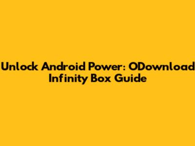 Unlock Android Power: ODownload Infinity Box Guide