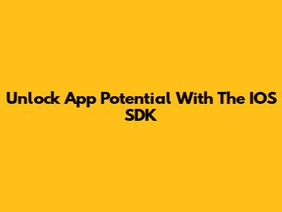 Unlock App Potential With The IOS SDK