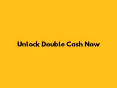 Unlock Double Cash Now