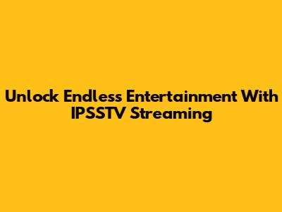 Unlock Endless Entertainment With IPSSTV Streaming