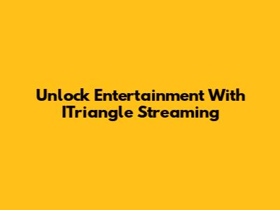Unlock Entertainment With ITriangle Streaming