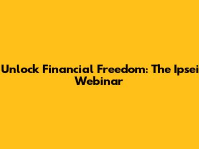 Unlock Financial Freedom: The Ipsei Webinar