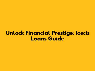 Unlock Financial Prestige: Ioscis Loans Guide