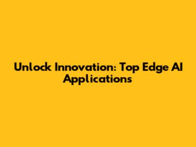 Unlock Innovation: Top Edge AI Applications