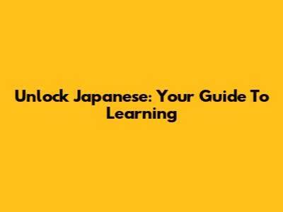 Unlock Japanese: Your Guide To Learning