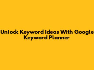 Unlock Keyword Ideas With Google Keyword Planner