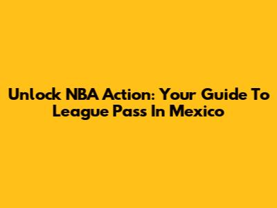 Unlock NBA Action: Your Guide To League Pass In Mexico