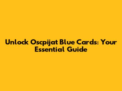 Unlock Oscpijat Blue Cards: Your Essential Guide