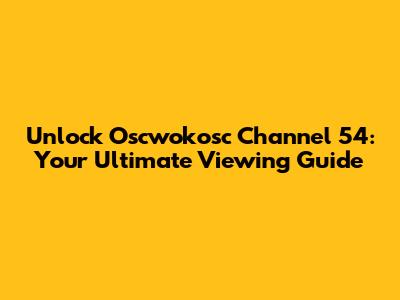 Unlock Oscwokosc Channel 54: Your Ultimate Viewing Guide