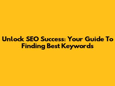 Unlock SEO Success: Your Guide To Finding Best Keywords