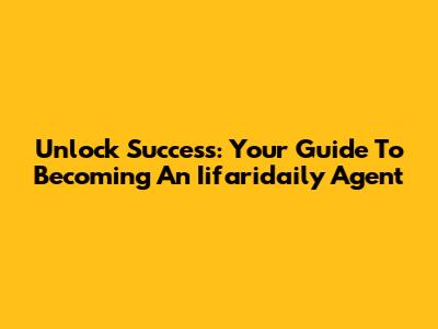 Unlock Success: Your Guide To Becoming An Iifaridaily Agent