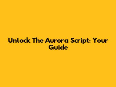 Unlock The Aurora Script: Your Guide