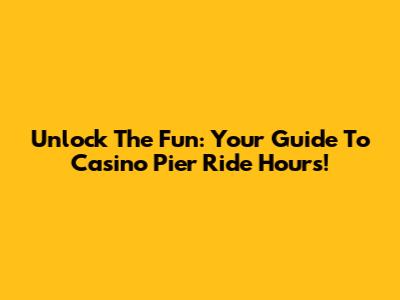 Unlock The Fun: Your Guide To Casino Pier Ride Hours!