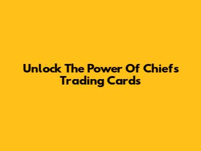Unlock The Power Of Chiefs Trading Cards