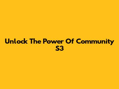 Unlock The Power Of Community S3