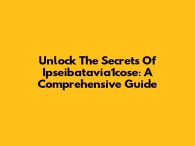Unlock The Secrets Of Ipseibatavia1cose: A Comprehensive Guide