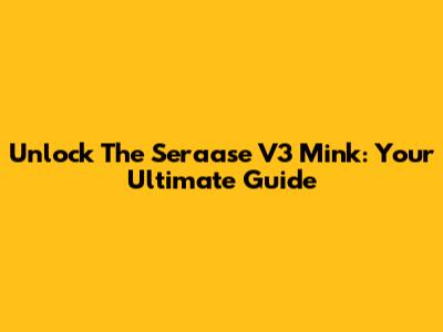 Unlock The Seraase V3 Mink: Your Ultimate Guide