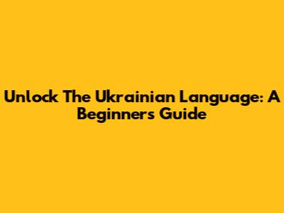 Unlock The Ukrainian Language: A Beginner's Guide