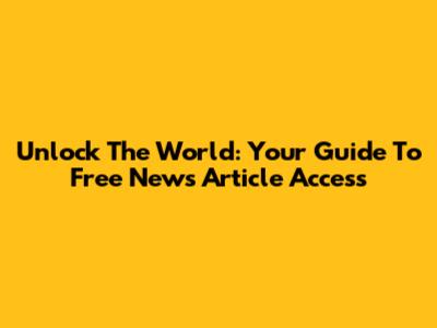 Unlock The World: Your Guide To Free News Article Access
