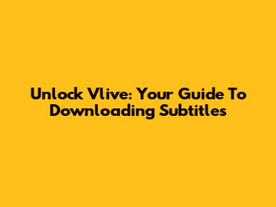 Unlock Vlive: Your Guide To Downloading Subtitles