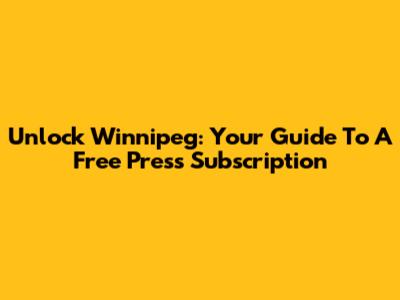 Unlock Winnipeg: Your Guide To A Free Press Subscription