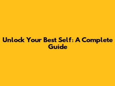Unlock Your Best Self: A Complete Guide