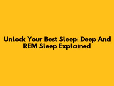 Unlock Your Best Sleep: Deep And REM Sleep Explained