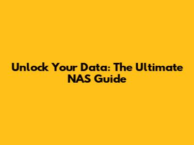Unlock Your Data: The Ultimate NAS Guide