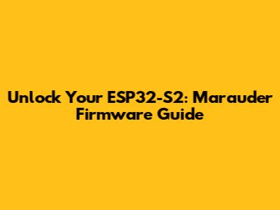 Unlock Your ESP32-S2: Marauder Firmware Guide