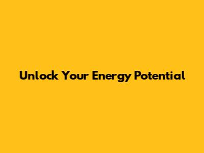 Unlock Your Energy Potential
