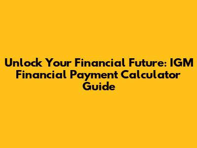 Unlock Your Financial Future: IGM Financial Payment Calculator Guide