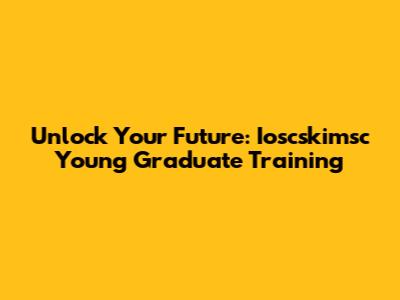 Unlock Your Future: Ioscskimsc Young Graduate Training