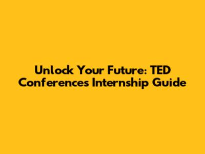 Unlock Your Future: TED Conferences Internship Guide