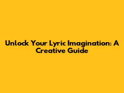 Unlock Your Lyric Imagination: A Creative Guide