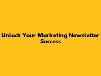 Unlock Your Marketing Newsletter Success