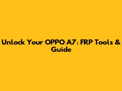 Unlock Your OPPO A7: FRP Tools & Guide