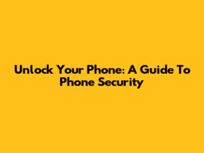 Unlock Your Phone: A Guide To Phone Security