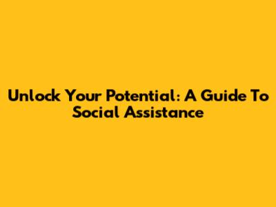 Unlock Your Potential: A Guide To Social Assistance