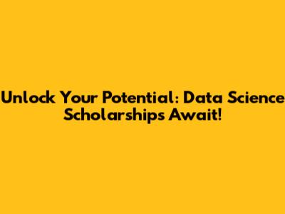 Unlock Your Potential: Data Science Scholarships Await!