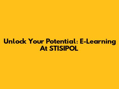 Unlock Your Potential: E-Learning At STISIPOL