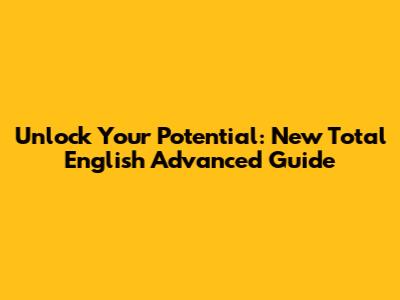 Unlock Your Potential: New Total English Advanced Guide