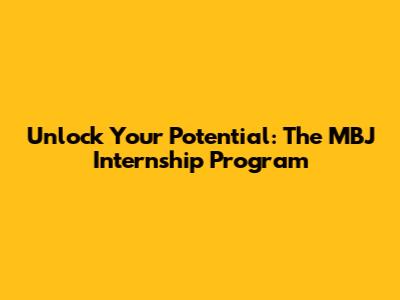 Unlock Your Potential: The MBJ Internship Program
