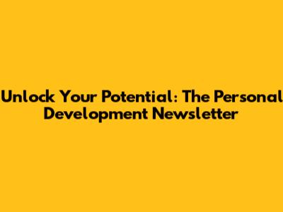 Unlock Your Potential: The Personal Development Newsletter