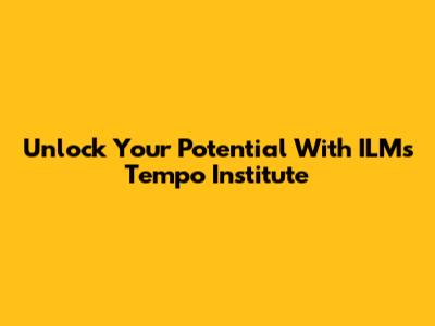 Unlock Your Potential With ILM's Tempo Institute