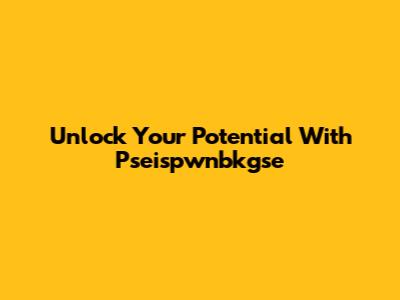 Unlock Your Potential With Pseispwnbkgse